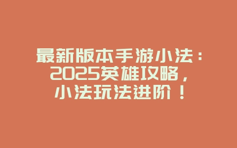 最新版本手游小法:2025英雄攻略,小法玩法进阶!_游戏攻略_36397绿色下载网 最新版本手游小法:2025英雄攻略,小法玩法进阶!_游戏攻略_36397绿色下载网
