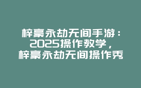 梓豪永劫无间手游：2025操作教学，梓豪永劫无间操作秀！_游戏攻略_36397绿色下载网