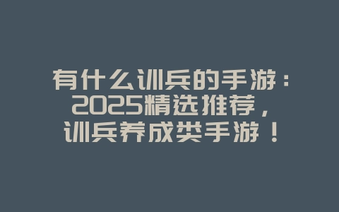 有什么训兵的手游：2025精选推荐，训兵养成类手游！
