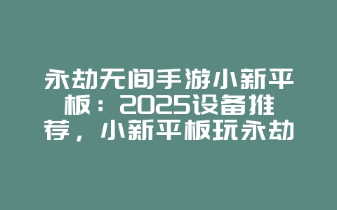 永劫无间手游小新平板:2025设备推荐,小新平板玩永劫无间!_游戏资讯_36397绿色下载网 永劫无间手游小新平板:2025设备推荐,小新平板玩永劫无间!_游戏资讯_36397绿色下载网