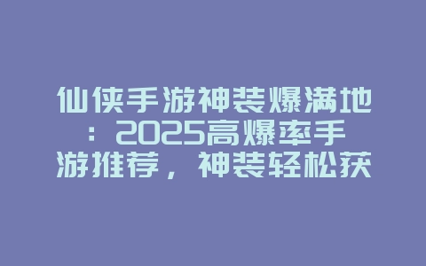仙侠手游神装爆满地:2025高爆率手游推荐,神装轻松获取!_新游动态_36397绿色下载网 仙侠手游神装爆满地:2025高爆率手游推荐,神装轻松获取!_新游动态_36397绿色下载网