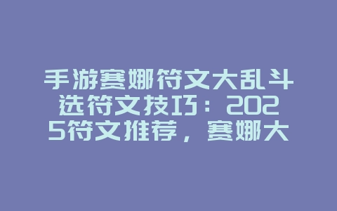 手游赛娜符文大乱斗选符文技巧:2025符文推荐,赛娜大乱斗打法!_游戏攻略_36397绿色下载网 手游赛娜符文大乱斗选符文技巧:2025符文推荐,赛娜大乱斗打法!_游戏攻略_36397绿色下载网