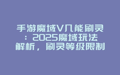手游魔域V几能刷灵:2025魔域玩法解析,刷灵等级限制!_游戏攻略_36397绿色下载网 手游魔域V几能刷灵:2025魔域玩法解析,刷灵等级限制!_游戏攻略_36397绿色下载网