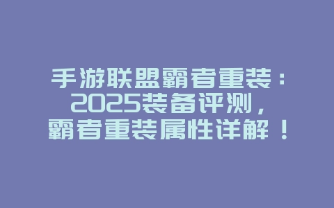 手游联盟霸者重装：2025装备评测，霸者重装属性详解！_游戏攻略_36397绿色下载网