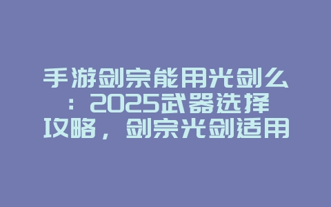 手游剑宗能用光剑么:2025武器选择攻略,剑宗光剑适用性!_游戏攻略_36397绿色下载网 手游剑宗能用光剑么:2025武器选择攻略,剑宗光剑适用性!_游戏攻略_36397绿色下载网