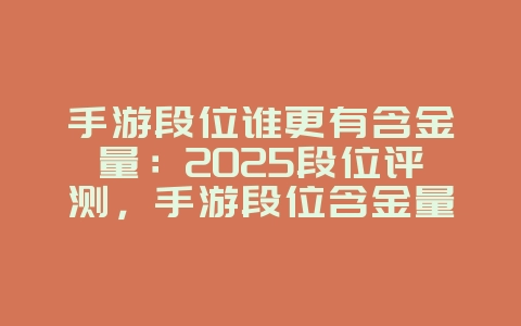 手游段位谁更有含金量:2025段位评测,手游段位含金量分析!_游戏资讯_36397绿色下载网 手游段位谁更有含金量:2025段位评测,手游段位含金量分析!_游戏资讯_36397绿色下载网