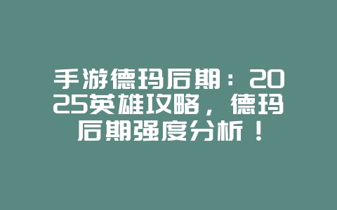 手游德玛后期：2025英雄攻略，德玛后期强度分析！_游戏攻略_36397绿色下载网