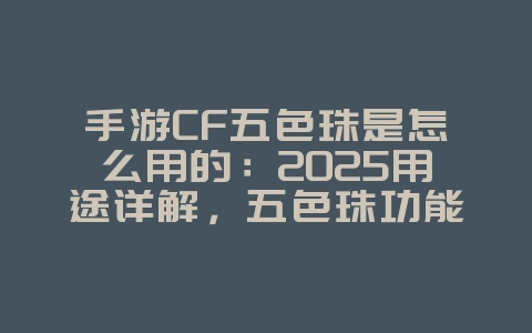 手游CF五色珠是怎么用的:2025用途详解,五色珠功能介绍!_游戏攻略_36397绿色下载网 手游CF五色珠是怎么用的:2025用途详解,五色珠功能介绍!_游戏攻略_36397绿色下载网