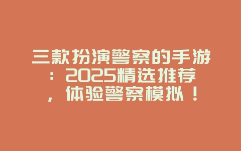 三款扮演警察的手游:2025精选推荐,体验警察模拟!_新游动态_36397绿色下载网 三款扮演警察的手游:2025精选推荐,体验警察模拟!_新游动态_36397绿色下载网
