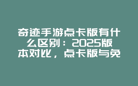 奇迹手游点卡版有什么区别：2025版本对比，点卡版与免费版区别！_游戏资讯_36397绿色下载网