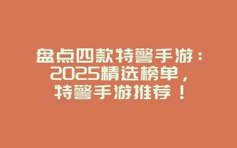 盘点四款特警手游：2025精选榜单，特警手游推荐！
