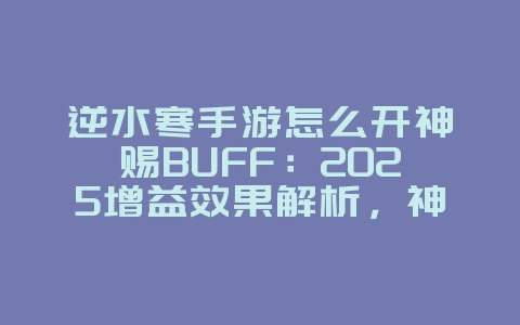 逆水寒手游怎么开神赐BUFF：2025增益效果解析，神赐BUFF开启攻略！_游戏攻略_36397绿色下载网