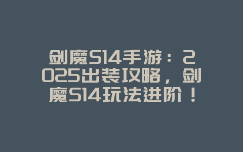 剑魔S14手游：2025出装攻略，剑魔S14玩法进阶！_游戏攻略_36397绿色下载网