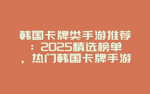 韩国卡牌类手游推荐：2025精选榜单，热门韩国卡牌手游！_新游动态_36397绿色下载网