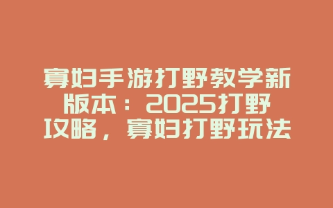 寡妇手游打野教学新版本：2025打野攻略，寡妇打野玩法进阶！_游戏攻略_36397绿色下载网