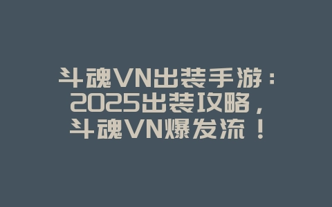 斗魂VN出装手游：2025出装攻略，斗魂VN爆发流！_游戏攻略_36397绿色下载网