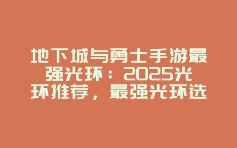 地下城与勇士手游最强光环：2025光环推荐，最强光环选择！_游戏攻略_36397绿色下载网
