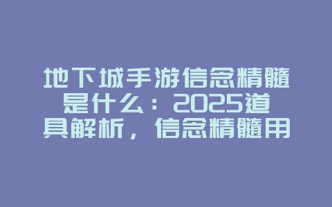地下城手游信念精髓是什么：2025道具解析，信念精髓用途详解！_游戏资讯_36397绿色下载网