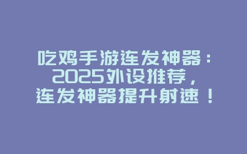 吃鸡手游连发神器：2025外设推荐，连发神器提升射速！_游戏攻略_36397绿色下载网