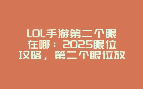 LOL手游第二个眼在哪:2025眼位攻略,第二个眼位放置技巧!_游戏攻略_36397绿色下载网 LOL手游第二个眼在哪:2025眼位攻略,第二个眼位放置技巧!_游戏攻略_36397绿色下载网