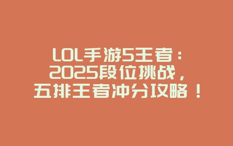 LOL手游5王者:2025段位挑战,五排王者冲分攻略!_游戏攻略_36397绿色下载网 LOL手游5王者:2025段位挑战,五排王者冲分攻略!_游戏攻略_36397绿色下载网