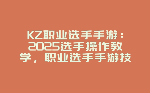 KZ职业选手手游：2025选手操作教学，职业选手手游技巧！_游戏攻略_36397绿色下载网