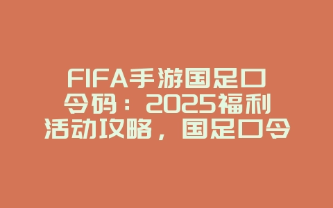 FIFA手游国足口令码:2025福利活动攻略,国足口令码领取!_游戏攻略_36397绿色下载网 FIFA手游国足口令码:2025福利活动攻略,国足口令码领取!_游戏攻略_36397绿色下载网