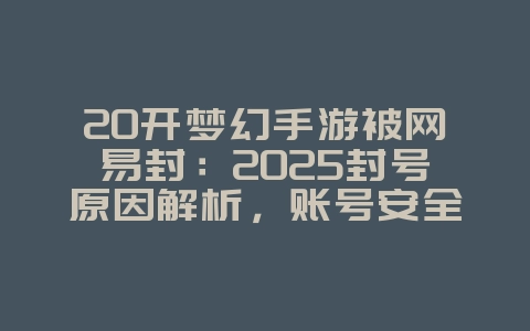 20开梦幻手游被网易封:2025封号原因解析,账号安全警示!_游戏资讯_36397绿色下载网 20开梦幻手游被网易封:2025封号原因解析,账号安全警示!_游戏资讯_36397绿色下载网