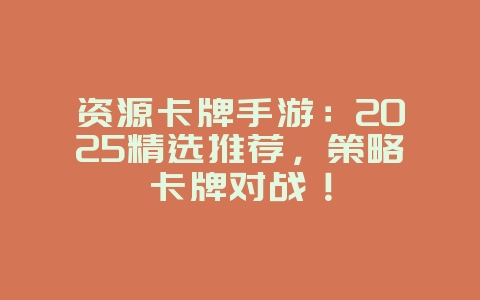 资源卡牌手游：2025精选推荐，策略卡牌对战！_新游动态_36397绿色下载网