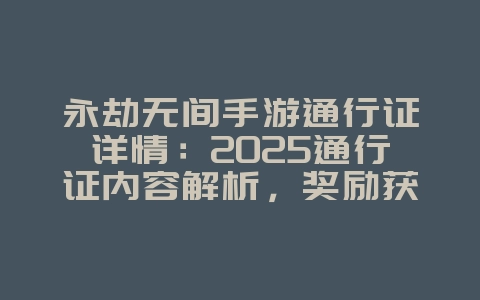 永劫无间手游通行证详情:2025通行证内容解析,奖励获取!_游戏资讯_36397绿色下载网 永劫无间手游通行证详情:2025通行证内容解析,奖励获取!_游戏资讯_36397绿色下载网