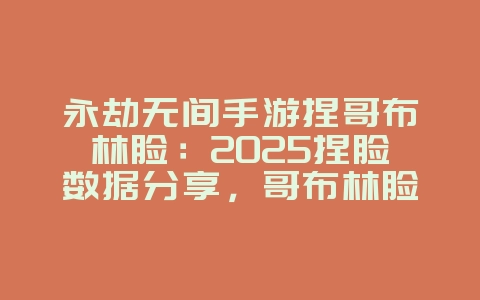 永劫无间手游捏哥布林脸:2025捏脸数据分享,哥布林脸定制!_游戏攻略_36397绿色下载网 永劫无间手游捏哥布林脸:2025捏脸数据分享,哥布林脸定制!_游戏攻略_36397绿色下载网