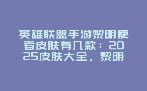 英雄联盟手游黎明使者皮肤有几款:2025皮肤大全,黎明使者皮肤数量!_游戏资讯_36397绿色下载网 英雄联盟手游黎明使者皮肤有几款:2025皮肤大全,黎明使者皮肤数量!_游戏资讯_36397绿色下载网