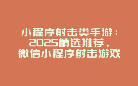 小程序射击类手游:2025精选推荐,微信小程序射击游戏!_新游动态_36397绿色下载网 小程序射击类手游:2025精选推荐,微信小程序射击游戏!_新游动态_36397绿色下载网