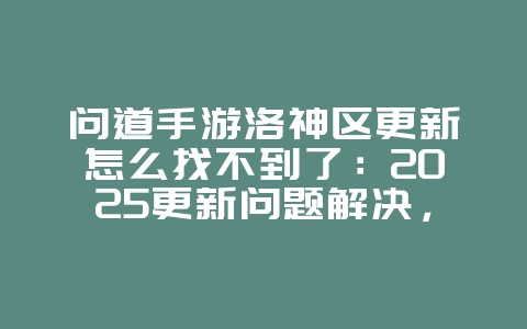 问道手游洛神区更新怎么找不到了:2025更新问题解决,洛神区查找攻略!_游戏攻略_36397绿色下载网 问道手游洛神区更新怎么找不到了:2025更新问题解决,洛神区查找攻略!_游戏攻略_36397绿色下载网