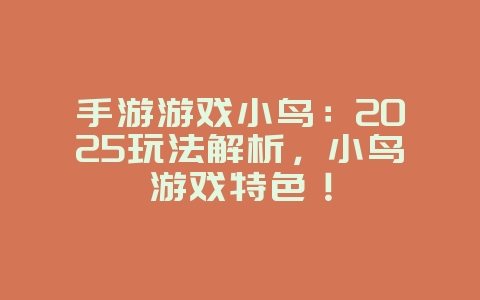 手游游戏小鸟：2025玩法解析，小鸟游戏特色！_新游动态_36397绿色下载网