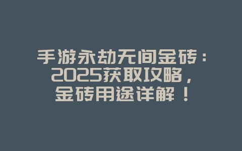 手游永劫无间金砖：2025获取攻略，金砖用途详解！_游戏攻略_36397绿色下载网