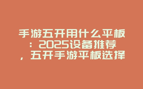 手游五开用什么平板:2025设备推荐,五开手游平板选择!_游戏资讯_36397绿色下载网 手游五开用什么平板:2025设备推荐,五开手游平板选择!_游戏资讯_36397绿色下载网