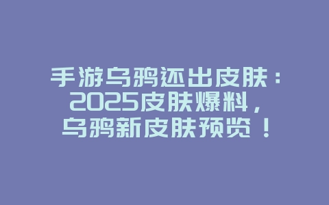 手游乌鸦还出皮肤：2025皮肤爆料，乌鸦新皮肤预览！