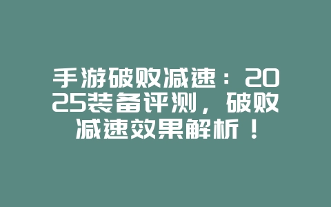 手游破败减速：2025装备评测，破败减速效果解析！_游戏攻略_36397绿色下载网