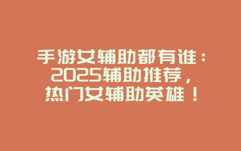 手游女辅助都有谁:2025辅助推荐,热门女辅助英雄!_游戏资讯_36397绿色下载网 手游女辅助都有谁:2025辅助推荐,热门女辅助英雄!_游戏资讯_36397绿色下载网