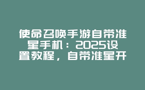 使命召唤手游自带准星手机:2025设置教程,自带准星开启!_游戏攻略_36397绿色下载网 使命召唤手游自带准星手机:2025设置教程,自带准星开启!_游戏攻略_36397绿色下载网