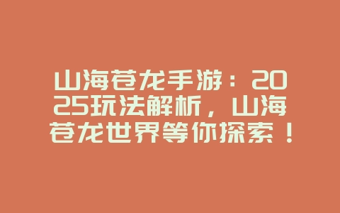山海苍龙手游：2025玩法解析，山海苍龙世界等你探索！_新游动态_36397绿色下载网