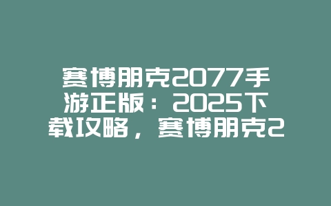 赛博朋克2077手游正版:2025下载攻略,赛博朋克2077手游安装!_新游动态_36397绿色下载网 赛博朋克2077手游正版:2025下载攻略,赛博朋克2077手游安装!_新游动态_36397绿色下载网