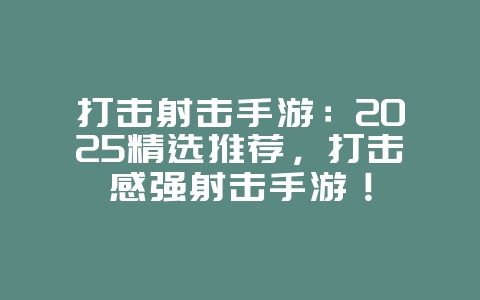 打击射击手游：2025精选推荐，打击感强射击手游！_新游动态_36397绿色下载网
