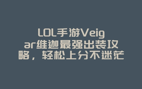 LOL手游Veigar维迦最强出装攻略,轻松上分不迷茫_游戏攻略_36397绿色下载网 LOL手游Veigar维迦最强出装攻略,轻松上分不迷茫_游戏攻略_36397绿色下载网