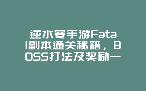 逆水寒手游Fatal副本通关秘籍,BOSS打法及奖励一览_游戏攻略_36397绿色下载网 逆水寒手游Fatal副本通关秘籍,BOSS打法及奖励一览_游戏攻略_36397绿色下载网