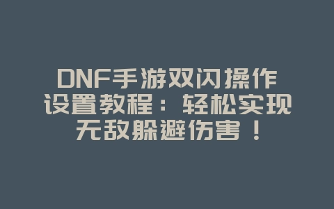 DNF手游双闪操作设置教程:轻松实现无敌躲避伤害!_游戏攻略_36397绿色下载网 DNF手游双闪操作设置教程:轻松实现无敌躲避伤害!_游戏攻略_36397绿色下载网