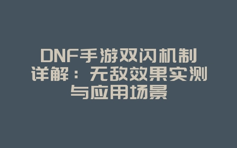DNF手游双闪机制详解:无敌效果实测与应用场景_游戏攻略_36397绿色下载网 DNF手游双闪机制详解:无敌效果实测与应用场景_游戏攻略_36397绿色下载网