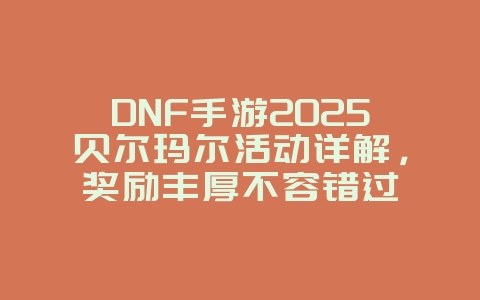 DNF手游2025贝尔玛尔活动详解,奖励丰厚不容错过_游戏资讯_36397绿色下载网 DNF手游2025贝尔玛尔活动详解,奖励丰厚不容错过_游戏资讯_36397绿色下载网