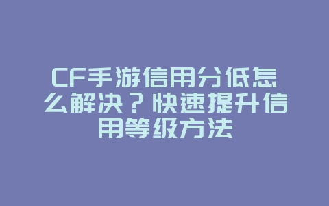 CF手游信用分低怎么解决?快速提升信用等级方法_游戏攻略_36397绿色下载网 CF手游信用分低怎么解决?快速提升信用等级方法_游戏攻略_36397绿色下载网